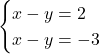  \begin{cases}{x - y = 2} \\{x - y = -3} \end{cases}