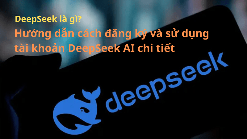 DeepSeek là gì? Hướng dẫn cách đăng ký và sử dụng tài khoản DeepSeek AI chi tiết 1 deepseek la gi